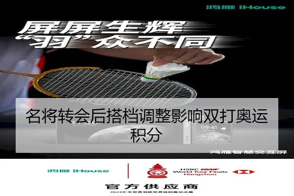 名将转会后搭档调整影响双打奥运积分